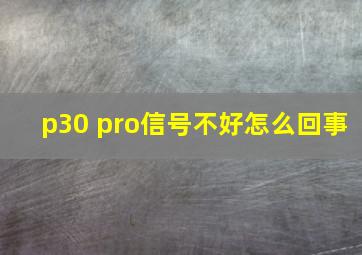 p30 pro信号不好怎么回事